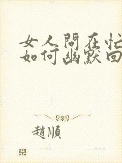 女人问在忙啥?如何幽默回复