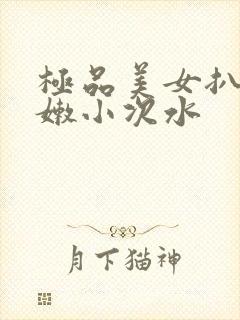 极品美女扒开粉嫩小次水