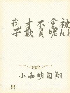 我才不会被女孩子欺负呢h版