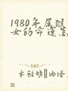 1980年属猴女的命运怎么样