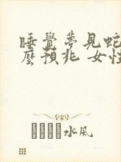 睡觉梦见蛇是什么预兆 女性