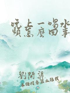 晚上一喝水就尿频怎么回事