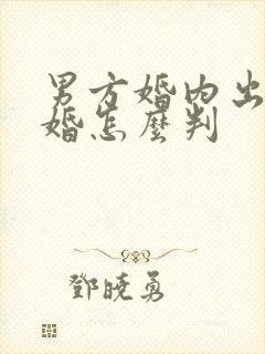 男方婚内出轨离婚怎么判