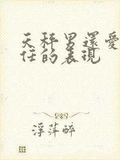 天秤男还爱着前任的表现