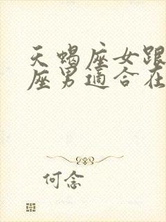 天蝎座女跟水瓶座男适合在一起吗