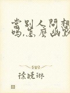 当别人问想我了吗,怎么幽默回复