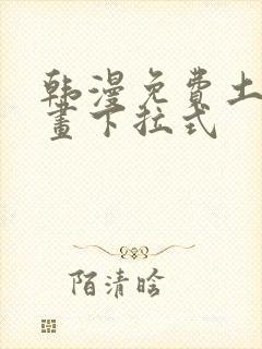 韩漫免费土豪漫画下拉式