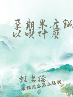 孕期半夜饿了可以吃什么