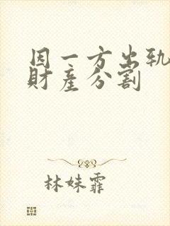 因一方出轨离婚财产分割