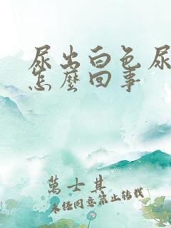 尿出白色尿液是怎么回事