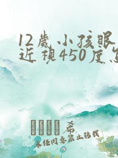 12岁小孩眼睛近视450度怎么办啊