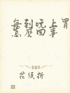 每到晚上胃胀气怎么回事