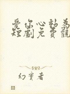 爱你心动为止 短剧免费观看42集