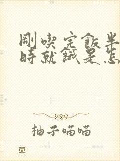 刚吃完饭半个小时就饿是怎么回事