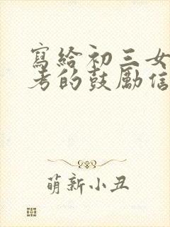 写给初三女儿中考的鼓励信