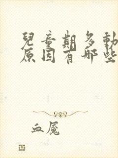 儿童期多动症的原因有哪些