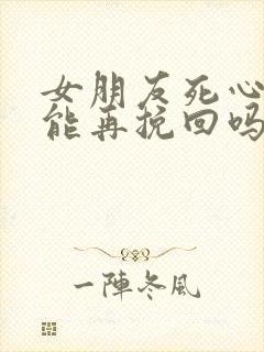 女朋友死心了还能再挽回吗