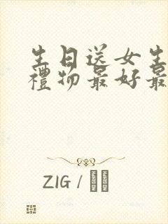 生日送女生什么礼物最好最实用