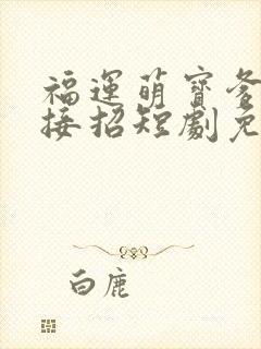 福运萌宝爹地请接招短剧免费观看