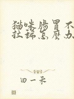 猫咪肠胃不好总拉稀怎么办