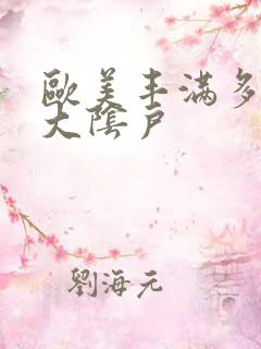 欧美丰满多毛的大阴户