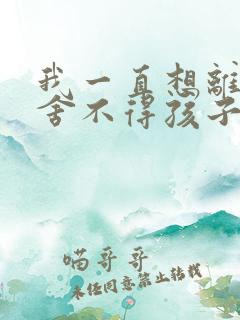 我一直想离婚可舍不得孩子怎么办