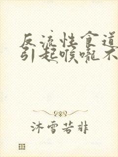 反流性食道炎会引起喉咙不舒服吗