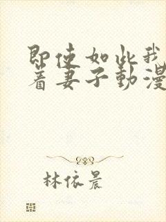 即使如此我也爱着妻子动漫