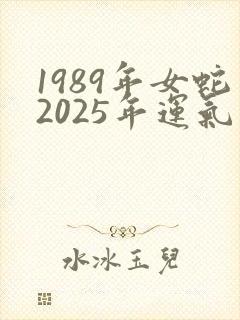 1989年女蛇2025年运气