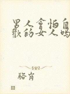 男人会怕自己喜欢的女人吗