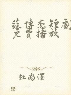 苏传杰短剧全集免费播放