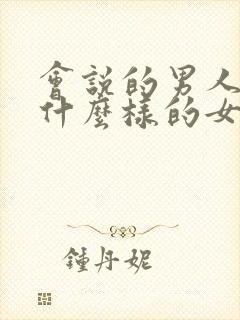 会说的男人喜欢什么样的女人