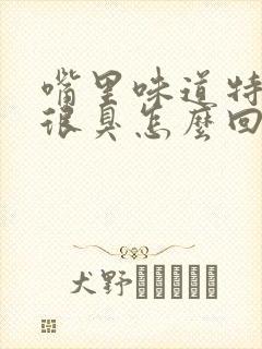 嘴里味道特别大很臭怎么回事