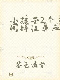 小孩子2个鼻子同时流鼻血是什么原因