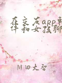 在交友app软件和女孩聊天开场白