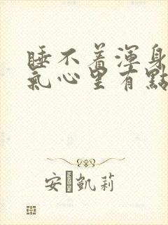 睡不着浑身没力气心里有点发慌什么原因