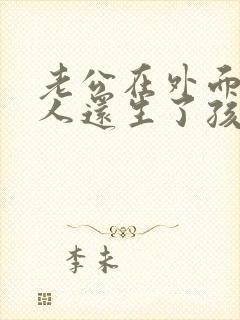 老公在外面有女人还生了孩子我该怎么办