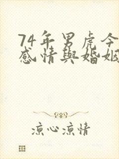 74年男虎今年感情与婚姻怎么样