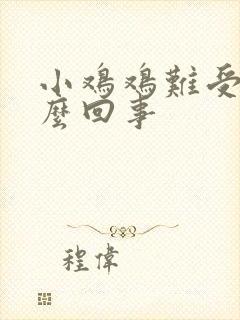 小鸡鸡难受是怎么回事