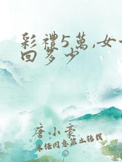 彩礼5万,女方回多少