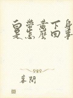 白带黄下身瘙痒是怎么回事