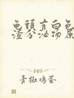 龟头有白色豆腐渣分泌物原因