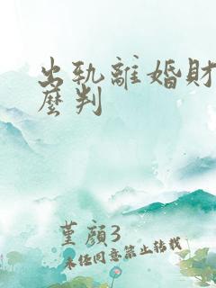 出轨离婚财产怎么判