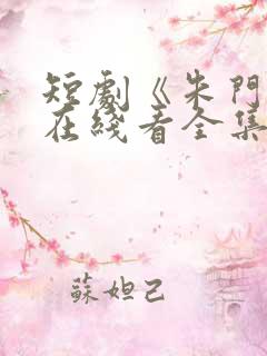 短剧《朱门劫》在线看全集