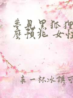 梦见黑狐狸是什么预兆 女性解梦