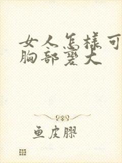 女人怎样可以让胸部变大