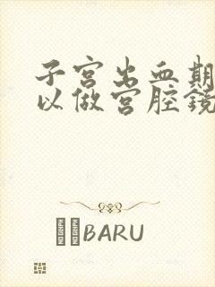 子宫出血期间可以做宫腔镜检查吗