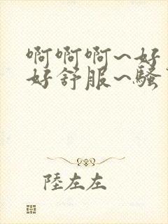 啊啊啊~好爽~好舒服~骚货~