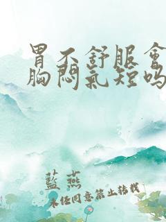 胃不舒服会引起胸闷气短吗