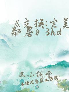 《交换:完美的邻居》3hd